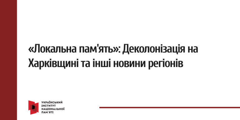 «Локальна пам'ять»: Деколонізація на Харківщині та інші новини регіонів