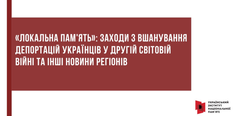 «Локальна пам'ять»: заходи з вшанування депортацій українців у Другій світовій війні та інші новини регіонів