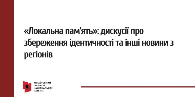 «Локальна пам'ять»: дискусії про збереження ідентичності та інші новини з регіонів