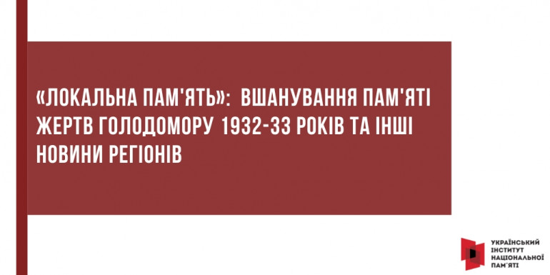 «Локальна пам'ять»:  вшанування пам'яті жертв Голодомору 1932–1933 років та інші новини регіонів