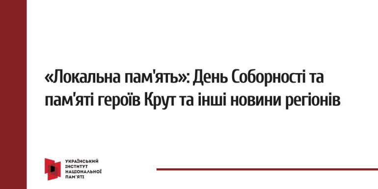 «Локальна пам'ять»: День Соборності та пам’яті героїв Крут та інші новини регіонів