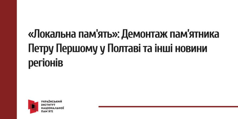 «Локальна пам'ять»: Демонтаж пам’ятника Петру Першому у Полтаві та інші новини регіонів