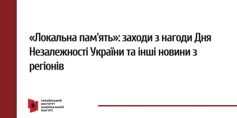 «Локальна пам'ять»: заходи з нагоди Дня Незалежності України та інші новини з регіонів