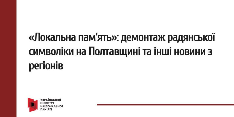 «Локальна пам'ять»: демонтаж радянської символіки на Полтавщині та інші новини з регіонів