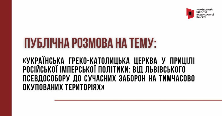 Публічна розмова  «УГКЦ у прицілі російської імперської політики: від Львівського псевдособору до сучасних заборон на тимчасово окупованих територіях»