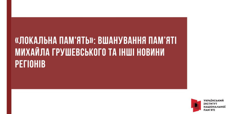 «Локальна пам'ять»: вшанування пам’яті Михайла Грушевського та інші новини регіонів